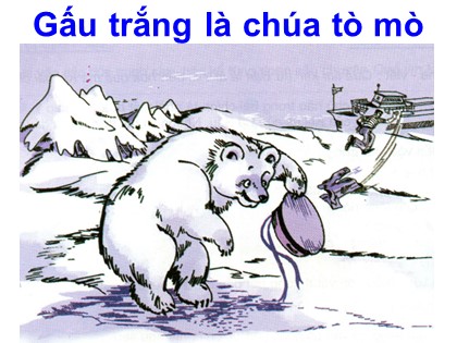 Bài giảng Tập đọc 2 - Tuần 24 - Bài: Gấu trắng là chúa tò mò