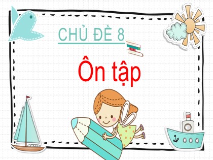 Bài giảng Tiếng Việt 2 (Kết nối tri thức với cuộc sống) - Chủ đề 8 - Ôn tập