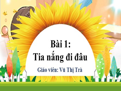 Bài giảng Tiếng Việt 2 (Kết nối tri thức với cuộc sống) - Chủ đề 7 - Bài 1: Tia nắng đi đâu