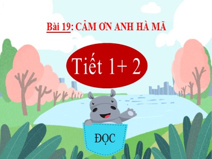 Bài giảng Tiếng Việt Lớp 2 (Kết nối tri thức với cuộc sống) - Tuần 29 - Bài 19: Cảm ơn anh hà mã