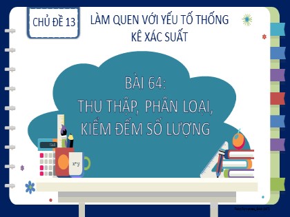 Bài giảng Toán học 2 (Kết nối tri thức) - Chủ đề 13: Làm quen với yếu tố thống kê xác suất - Bài 64: Thu thập, phân loại, kiểm đếm số lượng