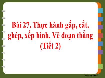 Bài giảng Toán Lớp 2 sách Kết nối tri thức với cuộc sống - Bài 27: Thực hành gấp, cắt, ghép, xếp hình. Vẽ đoạn thẳng - Tiết 2