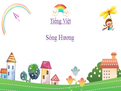 Bài giảng Tiếng Việt Lớp 2 sách Chân trời sáng tạo - Tuần 26 - Bài 4: Sông Hương