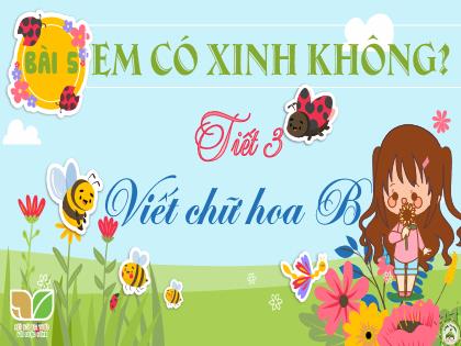 Bài giảng Tiếng Việt 2 (Kết nối tri thức với cuộc sống) - Bài 5: Em có xinh không? - Tiết 3: Viết chữ hoa B