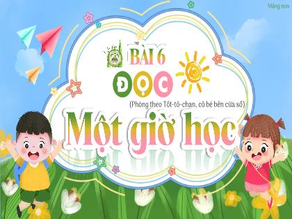 Bài giảng Tiếng Việt 2 (Kết nối tri thức với cuộc sống) - Bài 6: Một giờ học - Đọc: Một giờ học