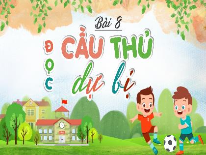 Bài giảng Tiếng Việt 2 (Kết nối tri thức với cuộc sống) - Bài 8: Cầu thủ dự bị - Đọc: Cầu thủ dự bị