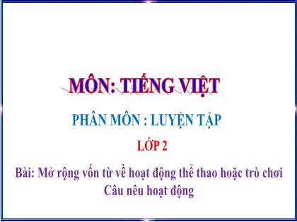 Bài giảng Tiếng Việt 2 (Kết nối tri thức với cuộc sống) - Bài: Mở rộng vốn từ về hoạt động thể thao hoặc trò chơi. Câu nêu hoạt động