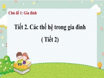 Bài giảng Tự nhiên và xã hội 2 (Kết nối tri thức) - Chủ đề 1, Tiết 2: Các thế hệ trong gia đình (Tiết 2)