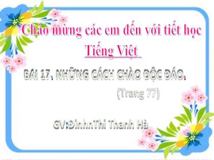 Bài giảng Tiếng Việt Lớp 2 (Kết nối tri thức) - Bài 17: Những cách chào độc đáo (Tiết 2) - Năm học 2022-2023 - Đinh Thị Thanh Hà