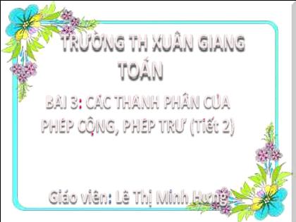 Bài giảng Toán Lớp 2 (Kết nối tri thức) - Bài 3: Các thành phần của phép cộng, phép trừ (Tiết 2) - Năm học 2022-2023 - Lê Thị Minh Hưng