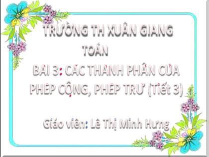 Bài giảng Toán Lớp 2 (Kết nối tri thức) - Bài 3: Các thành phần của phép cộng, phép trừ (Tiết 3) - Năm học 2022-2023 - Lê Thị Minh Hưng