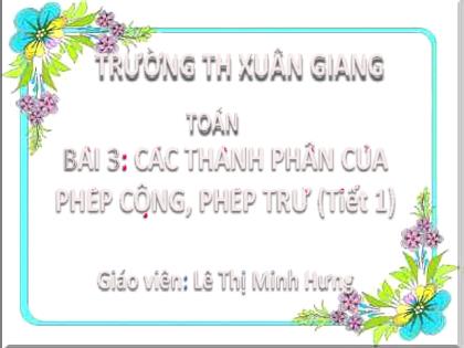 Bài giảng Toán Lớp 2 (Kết nối tri thức) - Bài 3: Các thành phần của phép cộng, phép trừ (Tiết 1) - Năm học 2022-2023 - Lê Thị Minh Hưng