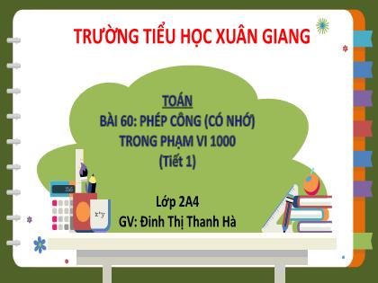 Bài giảng Toán Lớp 2 (Kết nối tri thức) - Bài 60: Phép cộng (có nhớ) trong phạm vi 1000 - Năm học 2022-2023 - Đinh Thị Thanh Hà