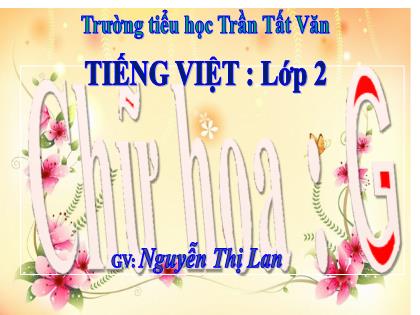 Bài giảng Tiếng Việt 2 (Kết nối tri thức) - Bài: Chữ hoa G - Nguyễn Thị Lan