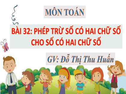 Bài giảng Toán 2 (Kết nối tri thức) - Bài 32: Phép trừ số có hai chữ số cho số có hai chữ số - Đỗ Thị Thu Huấn
