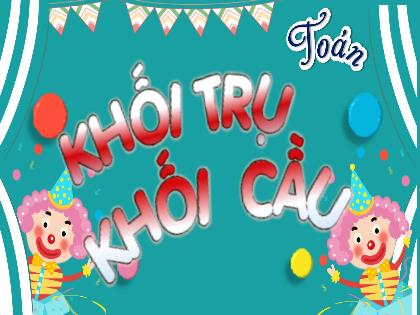 Bài giảng Toán 2 (Kết nối tri thức) - Bài: Khối trụ, khối cầu - Trường Tiểu học Đoàn Lập