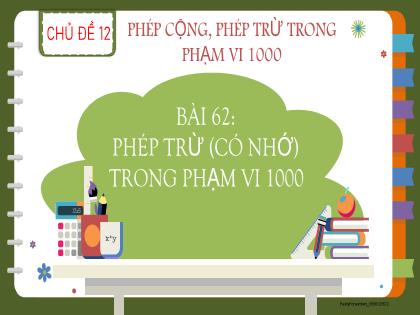 Bài giảng Toán 2 (Kết nối tri thức) - Chủ đề 12 - Bài 62: Phép trừ (có nhớ) trong phạm vi 1000 - Trường Tiểu học Trần Tất Văn