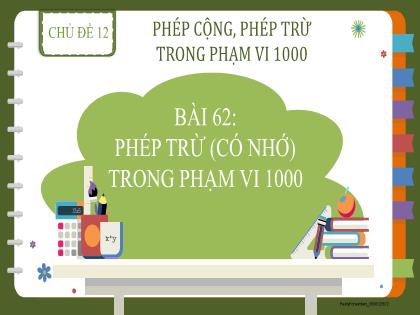 Bài giảng Toán 2 (Kết nối tri thức) - Chủ đề 12 - Bài 62: Phép trừ (có nhớ) trong phạm vi 1000 - Trường Tiểu học Xuân Viên