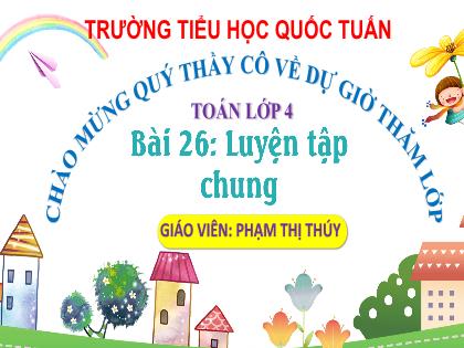 Bài giảng Toán 4 (Kết nối tri thức) - Bài 26: Luyện tập chung - Phạm Thị Thúy Trường Tiểu học Trần Tất Văn